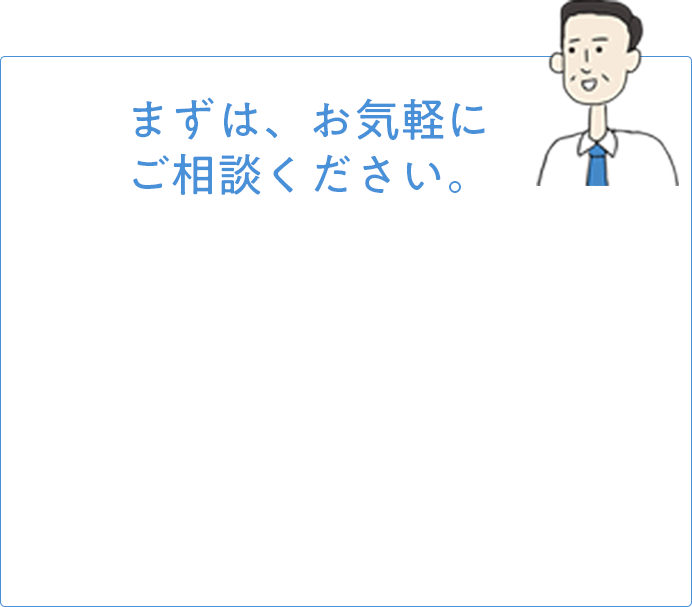 まずは、お気軽にご相談ください。