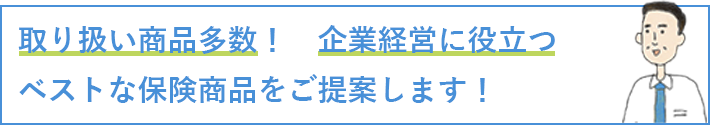 取り扱い商品多数！企業経営に役立つベストな保険商品をご提案します！