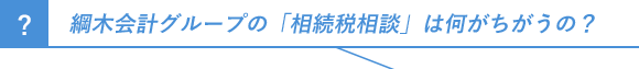 綱木会計グループの「相続税相談」は何がちがうの？