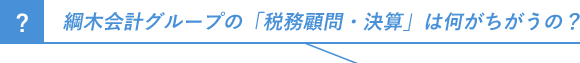 綱木会計グループの「税務顧問・決算」は何がちがうの？